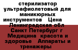 стерилизатор ультрафиолетовый для маникюрных инструментов › Цена ­ 2 - Ленинградская обл., Санкт-Петербург г. Медицина, красота и здоровье » Аппараты и тренажеры   